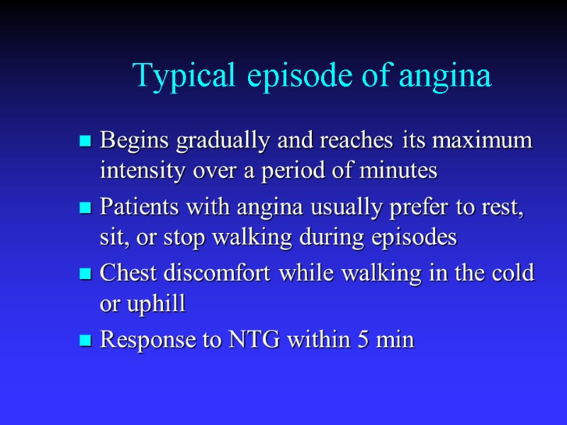 Typical episode of angina  Begins gradually and reaches its maximum intensity over a